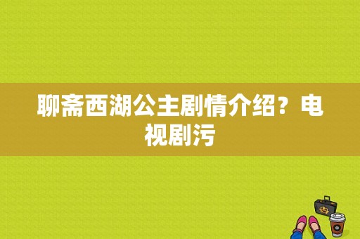 聊斋西湖公主剧情介绍？电视剧污