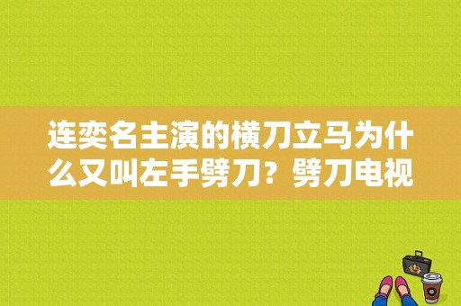 连奕名主演的横刀立马为什么又叫左手劈刀？劈刀电视剧-图1