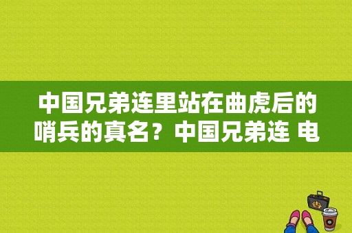 中国兄弟连里站在曲虎后的哨兵的真名？中国兄弟连 电视剧-图1