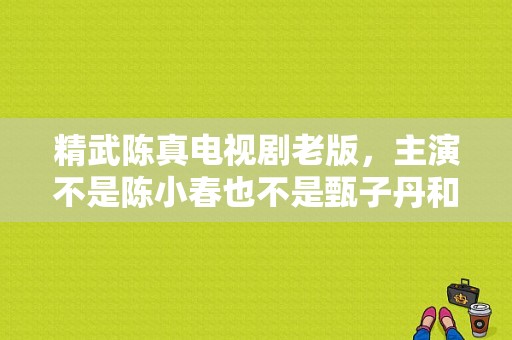 精武陈真电视剧老版，主演不是陈小春也不是甄子丹和李连杰还有梁小龙，好像是个不出名的演员？精武电视剧-图1