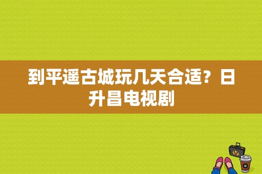 到平遥古城玩几天合适？日升昌电视剧