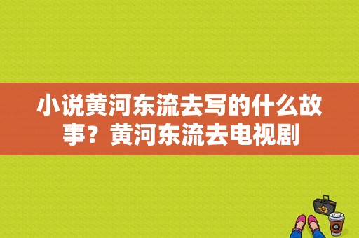 小说黄河东流去写的什么故事？黄河东流去电视剧-图1