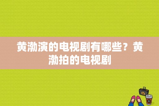 黄渤演的电视剧有哪些？黄渤拍的电视剧