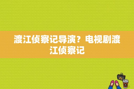 渡江侦察记导演？电视剧渡江侦察记