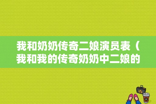 我和奶奶传奇二娘演员表（我和我的传奇奶奶中二娘的结局）