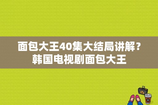 面包大王40集大结局讲解？韩国电视剧面包大王