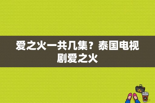 爱之火一共几集？泰国电视剧爱之火-图1