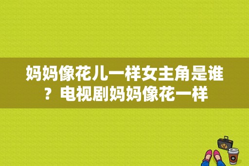 妈妈像花儿一样女主角是谁？电视剧妈妈像花一样