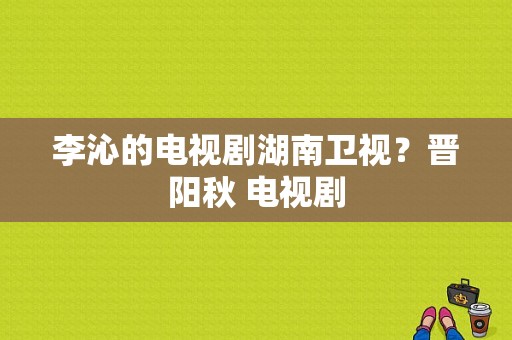 李沁的电视剧湖南卫视？晋阳秋 电视剧-图1