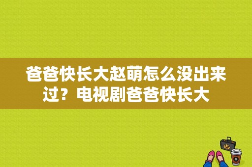 爸爸快长大赵萌怎么没出来过？电视剧爸爸快长大