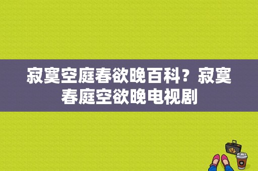 寂寞空庭春欲晚百科？寂寞春庭空欲晚电视剧-图1