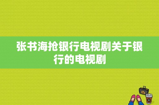 张书海抢银行电视剧关于银行的电视剧-图1