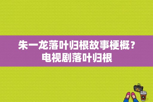 朱一龙落叶归根故事梗概？电视剧落叶归根