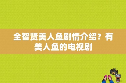 全智贤美人鱼剧情介绍？有美人鱼的电视剧