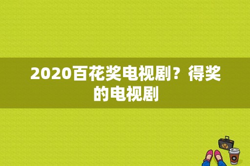 2020百花奖电视剧？得奖的电视剧-图1