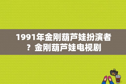 1991年金刚葫芦娃扮演者？金刚葫芦娃电视剧