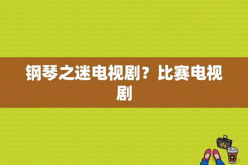 钢琴之迷电视剧？比赛电视剧