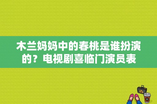 木兰妈妈中的春桃是谁扮演的？电视剧喜临门演员表-图1