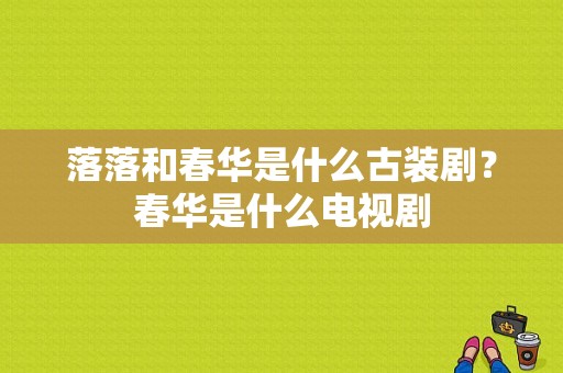 落落和春华是什么古装剧？春华是什么电视剧-图1