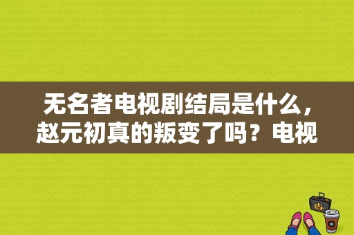 无名者电视剧结局是什么，赵元初真的叛变了吗？电视剧无名者-图1