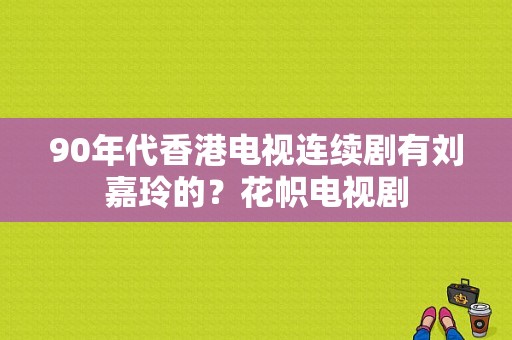 90年代香港电视连续剧有刘嘉玲的？花帜电视剧