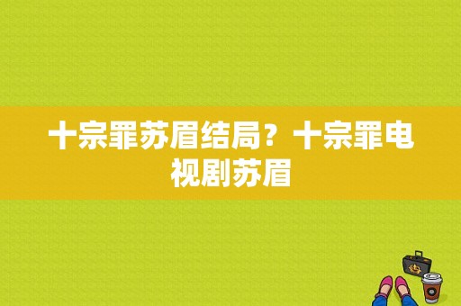 十宗罪苏眉结局？十宗罪电视剧苏眉-图1