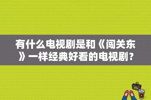 有什么电视剧是和《闯关东》一样经典好看的电视剧？20年前电视剧