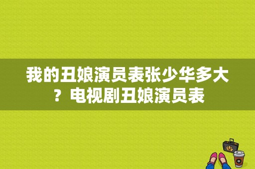 我的丑娘演员表张少华多大？电视剧丑娘演员表-图1