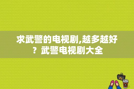 求武警的电视剧,越多越好？武警电视剧大全-图1