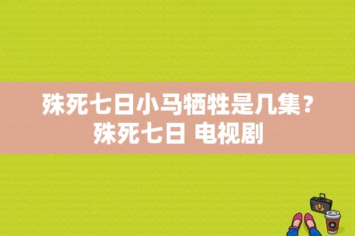 殊死七日小马牺牲是几集？殊死七日 电视剧