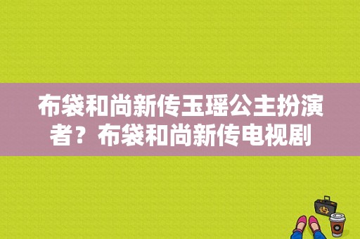 布袋和尚新传玉瑶公主扮演者？布袋和尚新传电视剧-图1