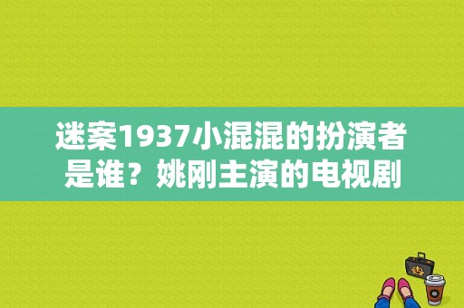 迷案1937小混混的扮演者是谁？姚刚主演的电视剧-图1