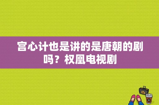 宫心计也是讲的是唐朝的剧吗？权凰电视剧-图1