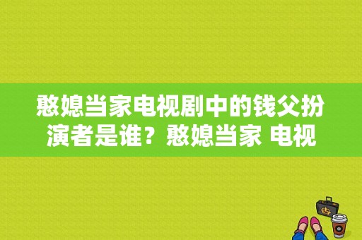 憨媳当家电视剧中的钱父扮演者是谁？憨媳当家 电视剧