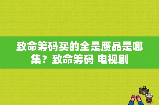 致命筹码买的全是赝品是哪集？致命筹码 电视剧-图1