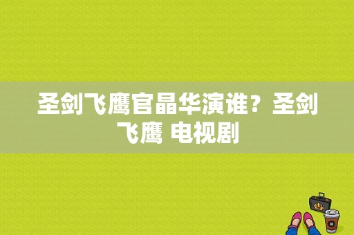 圣剑飞鹰官晶华演谁？圣剑飞鹰 电视剧