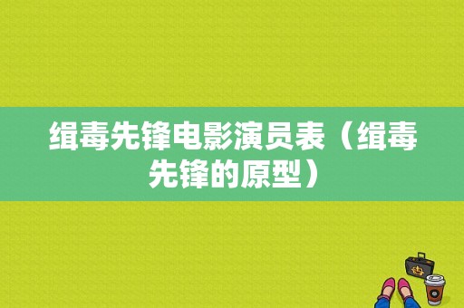 缉毒先锋电影演员表（缉毒先锋的原型）