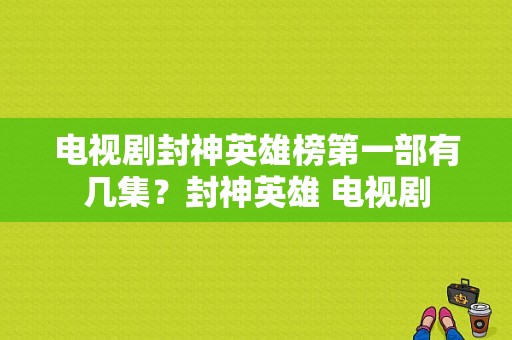 电视剧封神英雄榜第一部有几集？封神英雄 电视剧