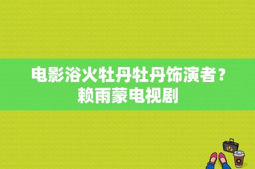 电影浴火牡丹牡丹饰演者？赖雨蒙电视剧-图1