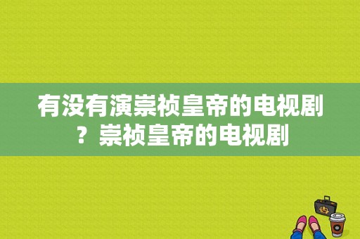 有没有演崇祯皇帝的电视剧？崇祯皇帝的电视剧-图1