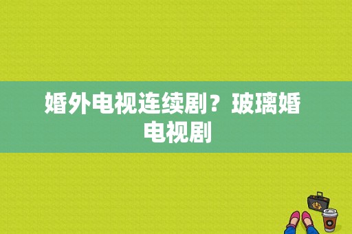 婚外电视连续剧？玻璃婚 电视剧