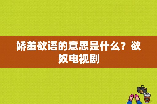 娇羞欲语的意思是什么？欲奴电视剧