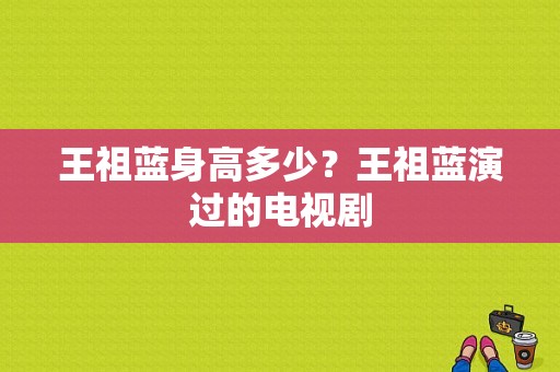 王祖蓝身高多少？王祖蓝演过的电视剧