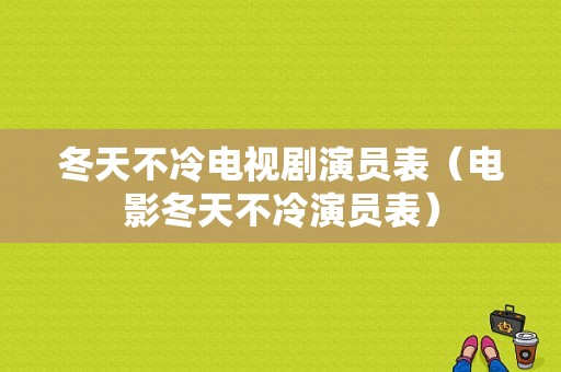 冬天不冷电视剧演员表（电影冬天不冷演员表）-图1