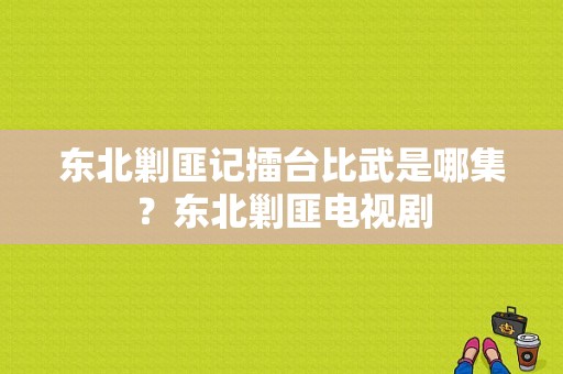 东北剿匪记擂台比武是哪集？东北剿匪电视剧-图1