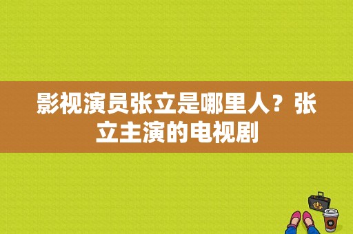 影视演员张立是哪里人？张立主演的电视剧