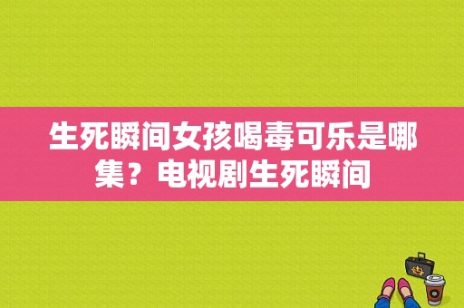 生死瞬间女孩喝毒可乐是哪集？电视剧生死瞬间