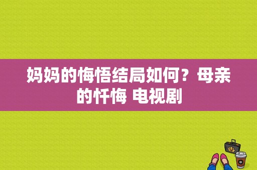 妈妈的悔悟结局如何？母亲的忏悔 电视剧