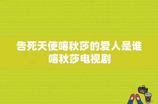 告死天使喀秋莎的爱人是谁喀秋莎电视剧