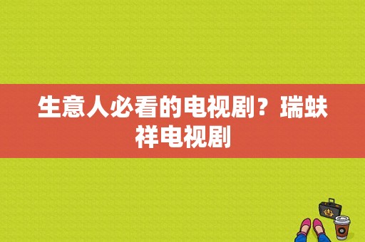 生意人必看的电视剧？瑞蚨祥电视剧